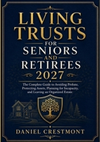 LIVING TRUSTS FOR SENIORS AND RETIREES 2027: The Complete Guide to Avoiding Probate, Protecting Assets, Planning for Incapacity, and Leaving an Organized Estate B0HD973HBT Book Cover