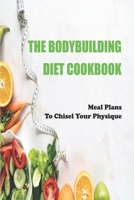 The Bodybuilding Diet Cookbook: Meal Plans To Chisel Your Physique: Muscle-Building B08TRLB9BH Book Cover