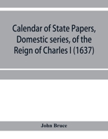 Calendar of State Papers, Domestic series, of the reign of Charles I (1637) 9353956455 Book Cover