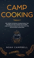 Camp Cooking: 100+ Simple Yet Delicious Camping Recipes That Will Make Your Next Camping Trip Incredible. Learn 10 Hacks to Improve Your Dutch Oven, Grill, and Foil Packet Cooking Skills 1086776054 Book Cover