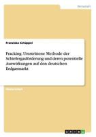 Fracking. Umstrittene Methode Der Schiefergasforderung Und Deren Potentielle Auswirkungen Auf Den Deutschen Erdgasmarkt 3656673748 Book Cover