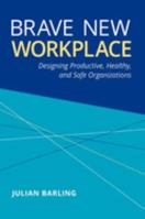 Brave New Workplace: Designing Productive, Healthy, and Safe Organizations 0190648104 Book Cover