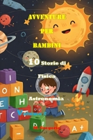 Avventure per Bambini 10 Storie di Storie di Fisica e Astronomia Volume 2: Impara la Scienza con il Sorriso: Storie e Curiosità per Bambini e Ragazzi ... per Piccoli Esploratori) (Italian Edition) B0F8QQSXDD Book Cover