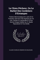Le Chien Pêcheur, Ou Le Barbet Des Cordeliers D'Estampes: Poème Héroï-Comique En Latin Et En Français, Suivi De Trois Hymnes Sur Ss. Can, Cantien Et ... Sur S. Basile Reproduite En Fac-Simile 1377391582 Book Cover