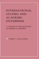 International Studies and Academic Enterprise: A Chapter in the Enclosure of American Learning 0231050542 Book Cover