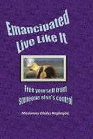 Emancipated: Live Like It: Free Yourself from Someone Else's Control and Power 1537574906 Book Cover