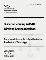 Guide to Securing WiMAX Wireless Communications: Recommendations of the National Institute of Standards and Technology (Special Publication 800-127) 147816848X Book Cover