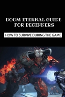 Doom Eternal Guide For Beginners; How To Survive During The Game: Doom Eternal Tips B096LPSC9M Book Cover