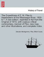 The Expeditions of Z. M. Pike to Headwaters of the Mississippi River, 1805-6-7. A new edition, reprinted in full from the Original of 1810, with ... illustrations, ... VOL. II, A NEW EDITION 124169138X Book Cover