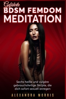 Geführte BDSM Femdom Meditation: Sechs heiße und vulgäre gebrauchsfertige Skripte, die dich sofort sexuell anregen (Geführte Bdsm Meditation) 9189830431 Book Cover