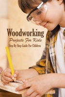 Woodworking Projects For Kids: Step By Step Guide For Children: Woodworking Book B08PX7D95Y Book Cover