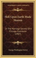 Hell Upon Earth Made Heaven: Or The Marriage Secrets Of A Chicago Contractor 1104093111 Book Cover