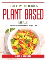 Healthy Delicious Plant-Based Meals: For Gut Healing and Rapid Weight Loss 1804387533 Book Cover