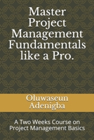 Master Project Management Fundamentals like a Pro.: A Two Weeks Course on Project Management Basics 1689350377 Book Cover