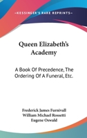 Queen Elizabeth's Academy: A Book Of Precedence, The Ordering Of A Funeral, Etc.: With Essays On Early Italian And German Books Of Courtesy 1120685109 Book Cover