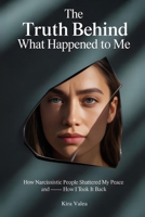The Truth Behind What Happened to Me: How Narcissistic People Shattered My Peace — and How I Took It Back B0FLH7X6LW Book Cover