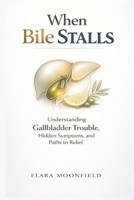 When Bile Stalls: Understanding Gallbladder Trouble, Hidden Symptoms, and Paths to Relief B0GXQZ8Q9H Book Cover