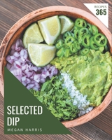 365 Selected Dip Recipes: A Dip Cookbook Everyone Loves! B08P1H4LD9 Book Cover