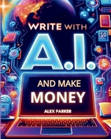 WRITE WITH A.I. AND MAKE MONEY: Everything you need to start making money online today using Artificial Intelligence like CHATGPT and more! (The ... business: Leveraging technology for success!) 1068833408 Book Cover