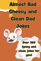 Almost Bad Cheesy and Clean Dad Jokes: More chuckles per mile as these clean and short jabby jokes will keep you on a roll. Almost bad jokes with a ... tossed into the mix for everyone to enjoy B0F3DSH2ZZ Book Cover