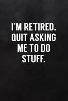 I'm Retired. Quit Asking Me to Do Stuff.: Blank Lined Notebook to Write In for Notes, To Do Lists, Notepad, Journal, Retirement Gift 1798756641 Book Cover