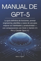 Manual de GPT-5: La guía definitiva de funciones, prompt engineering, plantillas y casos de uso para mejorar tus habilidades y productividad — con ... 2.5 Pro y Claude Opus 4.1 (Spanish Edition) B0FPXPWJFP Book Cover