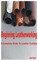 Beginning Leatherworking: A Complete Guide to Leather Crafting B0C1JCTDRH Book Cover