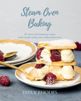 Steam Oven Baking: 25+ sweet and stunning recipes made simple using your combi steam oven 0645213403 Book Cover