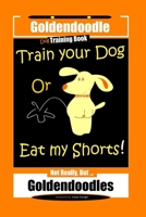 Goldendoodle Dog Training Book, Train Your Dog Or Eat My Shorts! Not Really, But… Goldendoodles 1713319640 Book Cover
