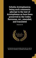 Scholia Aristophanica; Being Such Comments Adscript to the Text of Aristophanes as Have Been Preserved in the Codex Ravennas, Arr., Emended, and Translated; Volumen 03 1373316713 Book Cover