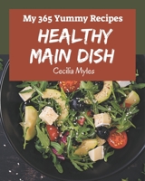 My 365 Yummy Healthy Main Dish Recipes: Cook it Yourself with Yummy Healthy Main Dish Cookbook! B08JDTS93G Book Cover