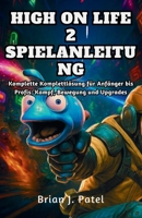HIGH ON LIFE 2 SPIELANLEITUNG: Komplette Komplettlösung für Anfänger bis Profis: Kampf, Bewegung und Upgrades (German Edition) B0G6K79DCP Book Cover