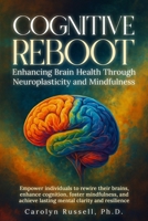 "Cognitive Reboot: Enhancing Brain Health Through Neuroplasticity and Mindfulness": Empower individuals to rewire their brains, enhance cognition, foster mindfulness, mental clarity & resilience. B0FHBGTFJL Book Cover