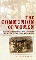 The Communion of Women: Missions and Gender in Colonial Africa and the British Metropole 0199570744 Book Cover