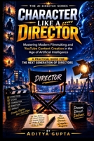 Character Like a Director: Mastering Modern Filmmaking and YouTube Content Creation in the Age of Artificial Intelligence (AI Content Creation Mastery Series :Prompt Like a Director) B0HFLWZDJ1 Book Cover