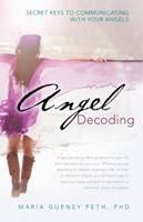 Angel Decoding: Secret Keys to Communicating with Your Angels 1452573549 Book Cover