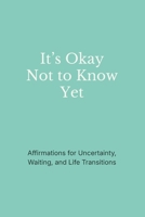 It’s Okay Not to Know Yet: Affirmations for Uncertainty, Waiting, and Life Transitions B0GFW7YNL3 Book Cover