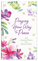 Praying Your Way to Peace: 200 Inspiring Prayers for a Woman's Heart 1643524968 Book Cover