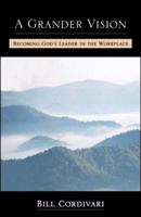 A Grander Vision: Becoming God's Leader In the Workplace 0741433559 Book Cover