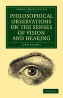 Philosophical observations on the Senses of vision and hearing; to which are added, a treatise on harmonic sounds, and an essay on conbustion and animal heat. By J. Elliott, ... 1170410685 Book Cover