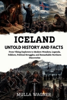 ICELAND UNTOLD HISTORY AND FACTS: From Viking Explorers to Modern Wonders, Legends, Folklore, Political Struggles, and Remarkable Northern Discoveries B0GZ6KKYY5 Book Cover