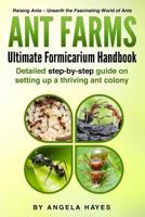 Ant Farms - The Ultimate Formicarium Handbook: Detailed Step-by-Step Guide to Setting Up a Thriving Ant Colony 1986553396 Book Cover