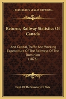 Returns, Railway Statistics Of Canada: And Capital, Traffic And Working Expenditure Of The Railways Of The Dominion 1120692237 Book Cover