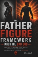 The Father Figure Framework: 7 Pillars to Reclaim Your Health, Strengthen Your Faith, and Lead With Purpose After 40 B0GYRY91D8 Book Cover