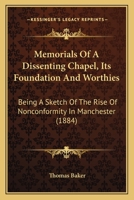 Memorials Of A Dissenting Chapel, Its Foundation And Worthies: Being A Sketch Of The Rise Of Nonconformity In Manchester 1165598957 Book Cover
