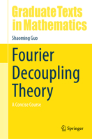Fourier Decoupling Theory: A Concise Course (Graduate Texts in Mathematics, 311) 3032383269 Book Cover