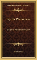 Psychic phenomena, science and immortality; being a further excursion into unseen realms beyond the point previously explored Modern light on immortality, and a sequel to that previous record 1428643680 Book Cover