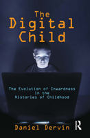 The Digital Child: The Evolution of Inwardness in the Histories of Childhood 1032923679 Book Cover