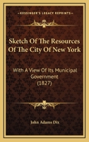 Sketch of the Resources of the City of New York: With a View of the Municipal Government Population 1148945660 Book Cover