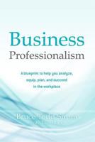 Business Professionalism: A blueprint to help you analyze, equip, plan, and succeed in the workplace 1475017286 Book Cover
